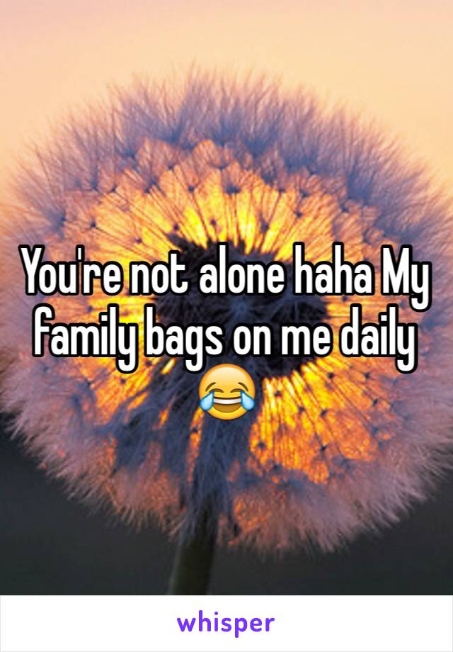 You're not alone haha My family bags on me daily 😂