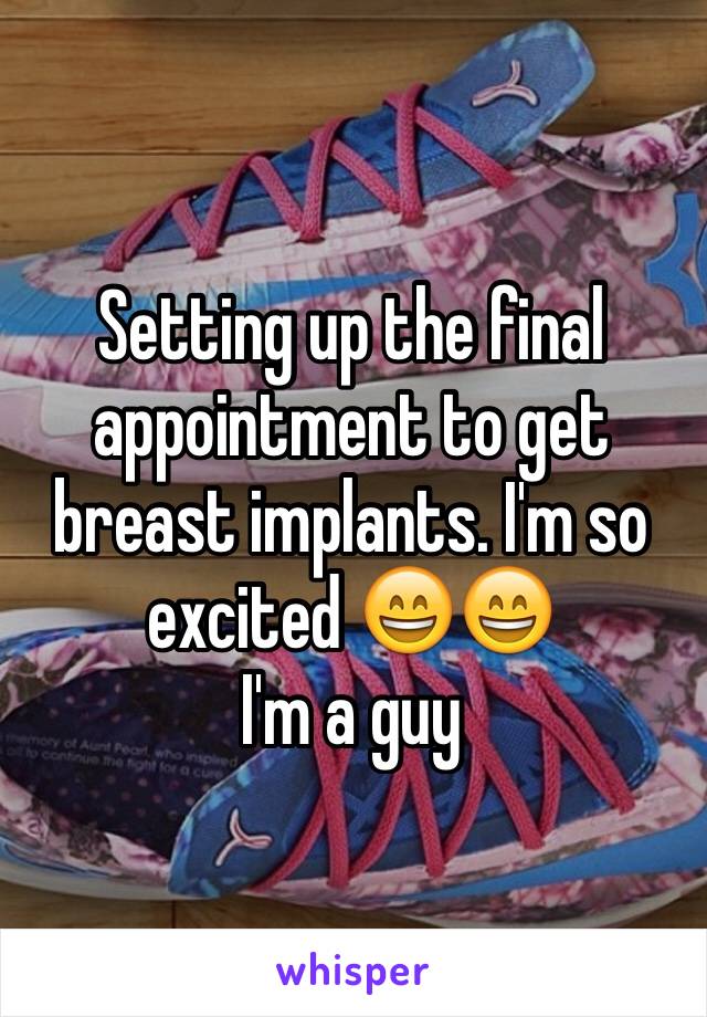 Setting up the final appointment to get breast implants. I'm so excited 😄😄
I'm a guy