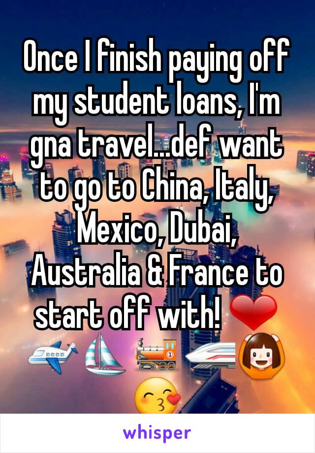 Once I finish paying off my student loans, I'm gna travel...def want to go to China, Italy, Mexico, Dubai, Australia & France to start off with! ❤ ✈⛵🚂🚄🙆😙