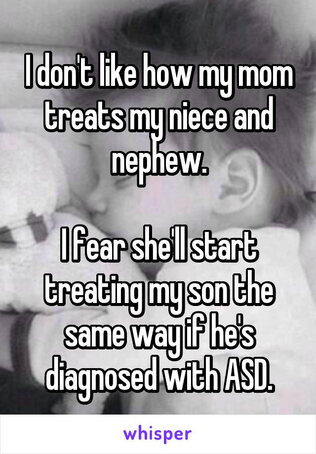 I don't like how my mom treats my niece and nephew.

I fear she'll start treating my son the same way if he's diagnosed with ASD.