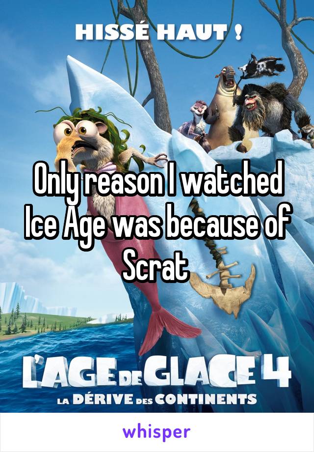 Only reason I watched Ice Age was because of Scrat 