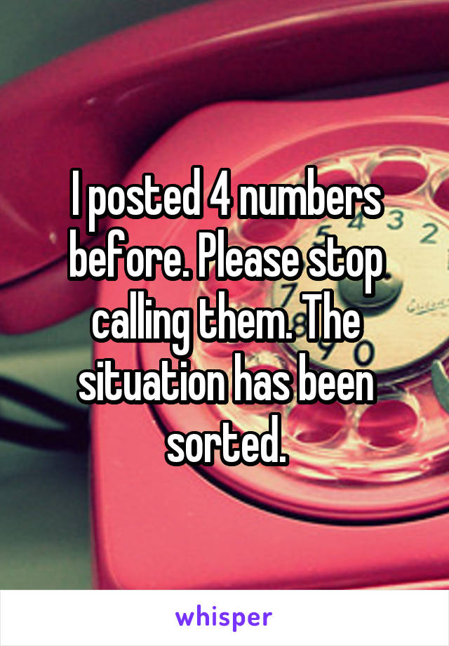 I posted 4 numbers before. Please stop calling them. The situation has been sorted.