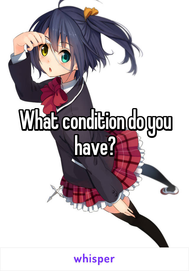 What condition do you have?