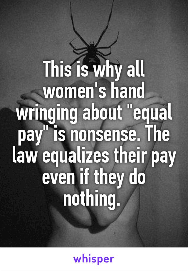 This is why all women's hand wringing about "equal pay" is nonsense. The law equalizes their pay even if they do nothing. 