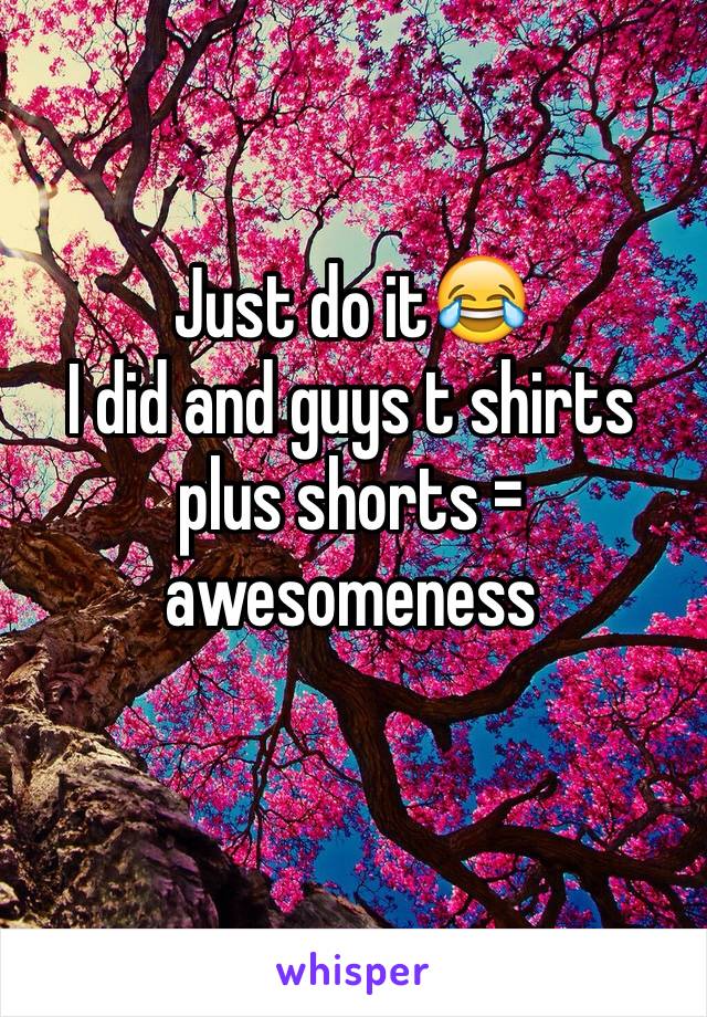 Just do it😂
I did and guys t shirts plus shorts = awesomeness 