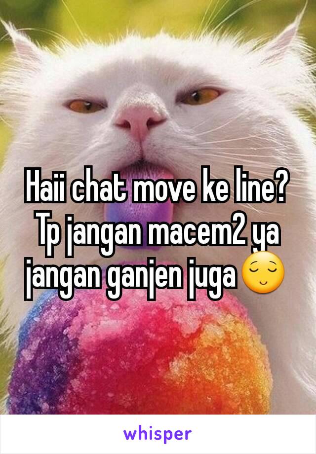 Haii chat move ke line? Tp jangan macem2 ya jangan ganjen juga😌