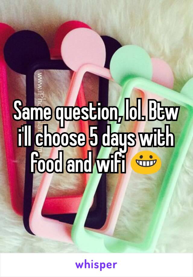 Same question, lol. Btw i'll choose 5 days with food and wifi 😀