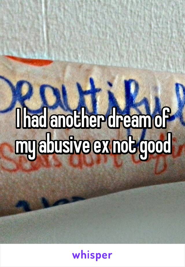 I had another dream of my abusive ex not good