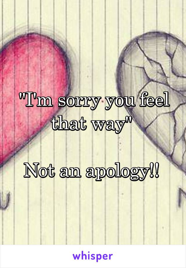 "I'm sorry you feel that way" 

Not an apology!! 