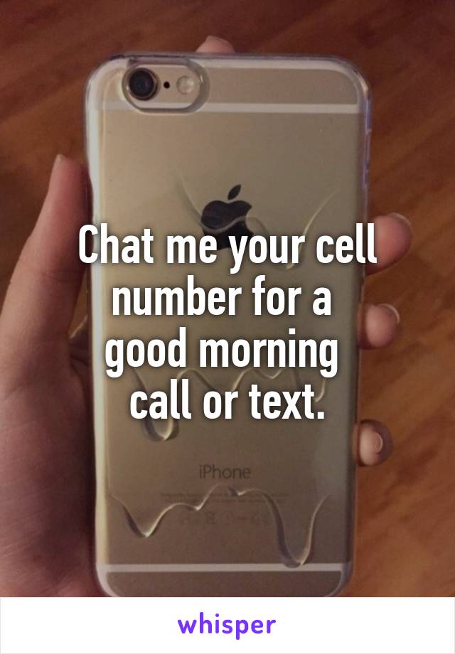 Chat me your cell number for a 
good morning 
call or text.