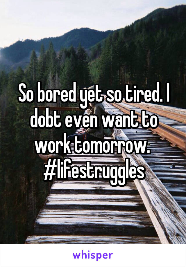 So bored yet so tired. I dobt even want to work tomorrow. 
#lifestruggles