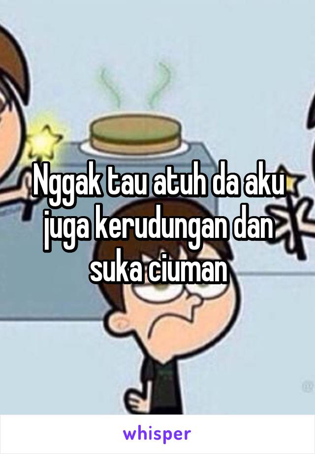 Nggak tau atuh da aku juga kerudungan dan suka ciuman