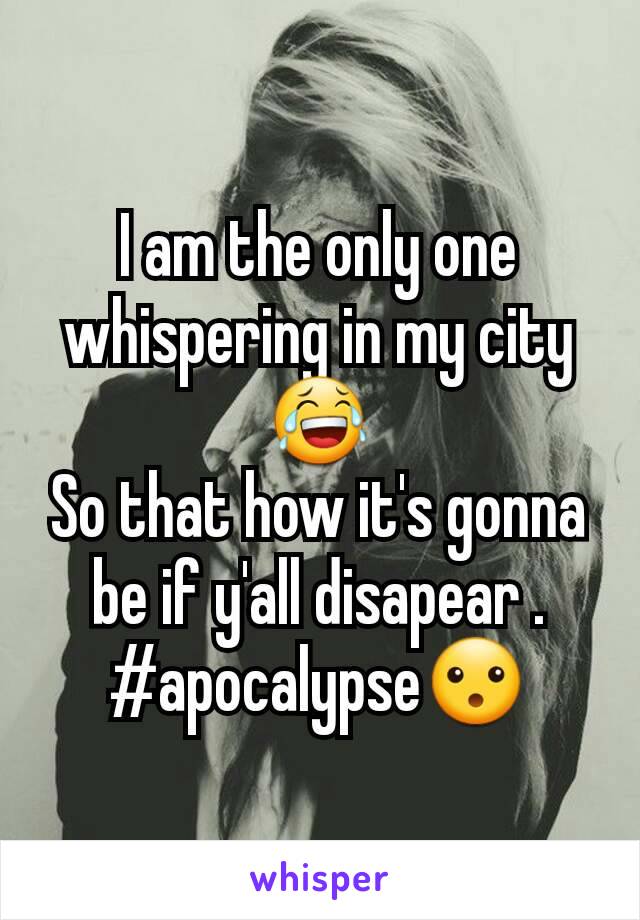 I am the only one whispering in my city 😂
So that how it's gonna be if y'all disapear .
#apocalypse😮