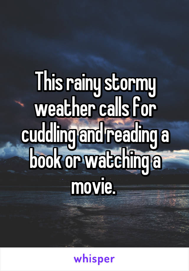 This rainy stormy weather calls for cuddling and reading a book or watching a movie. 