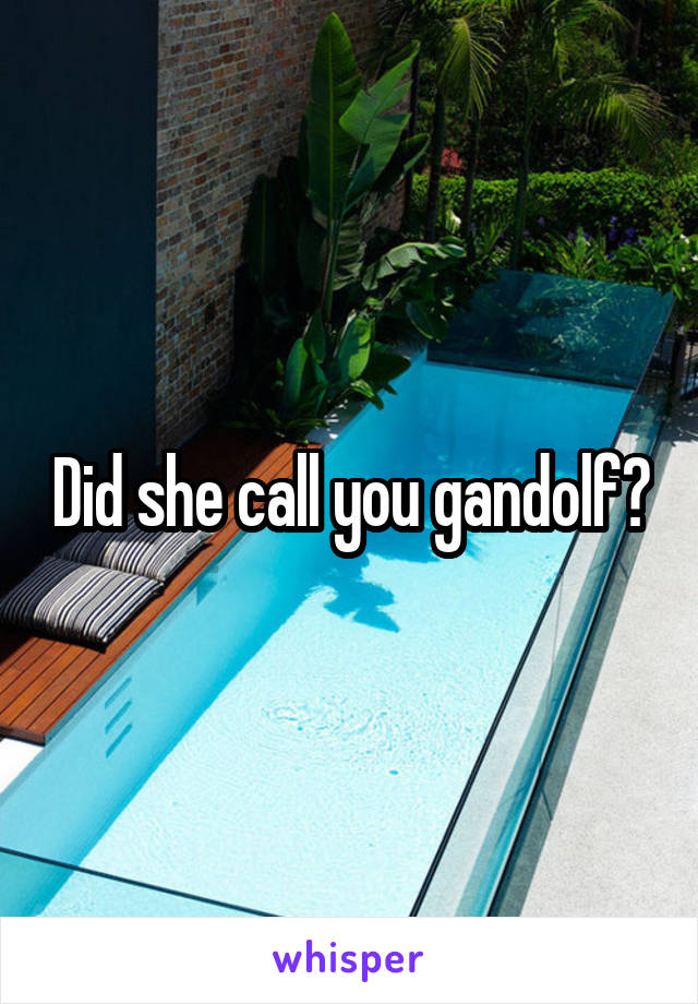 Did she call you gandolf?