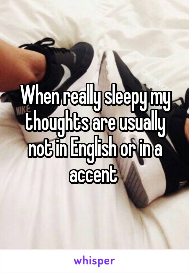 When really sleepy my thoughts are usually not in English or in a accent 