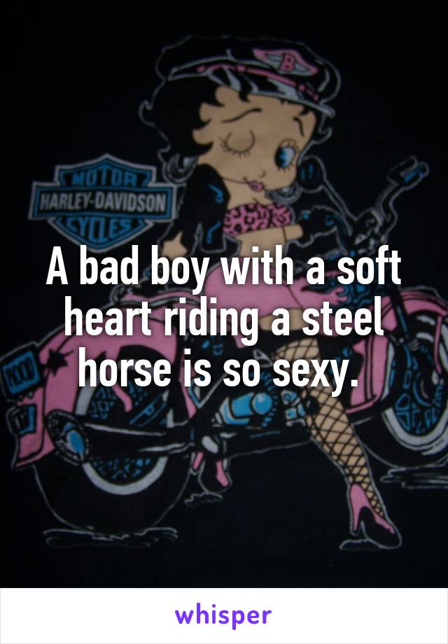 A bad boy with a soft heart riding a steel horse is so sexy. 