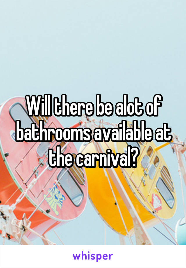 Will there be alot of bathrooms available at the carnival?