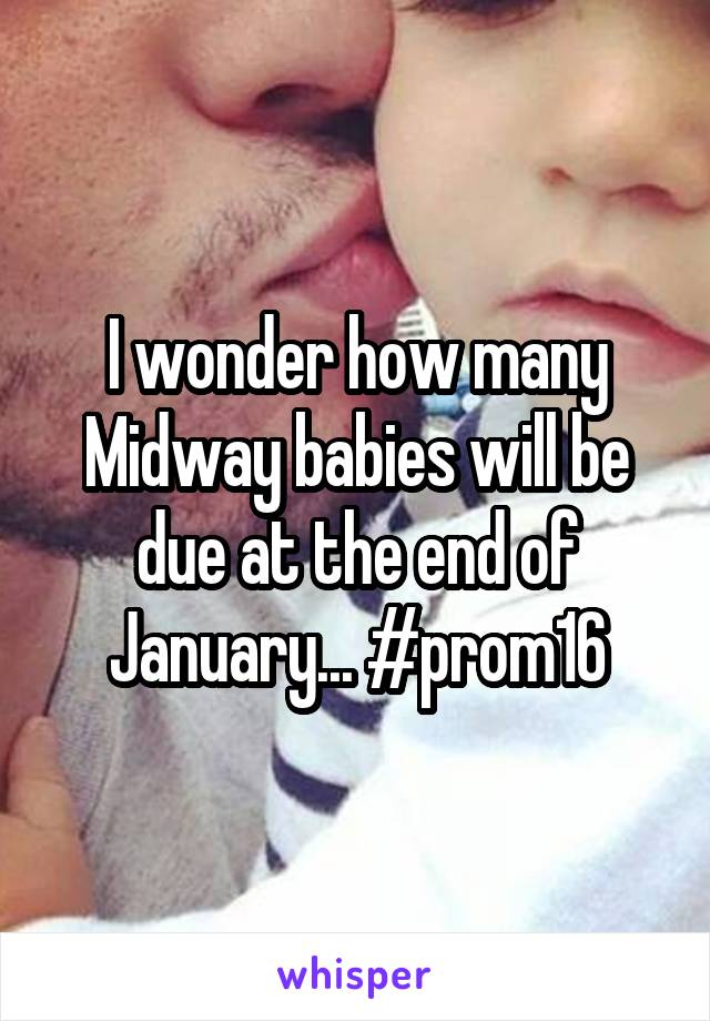 I wonder how many Midway babies will be due at the end of January... #prom16