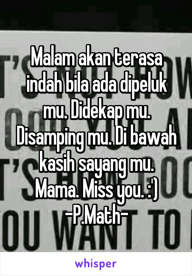 Malam akan terasa indah bila ada dipeluk mu. Didekap mu. Disamping mu. Di bawah kasih sayang mu.
Mama. Miss you. :')
-P.Math-