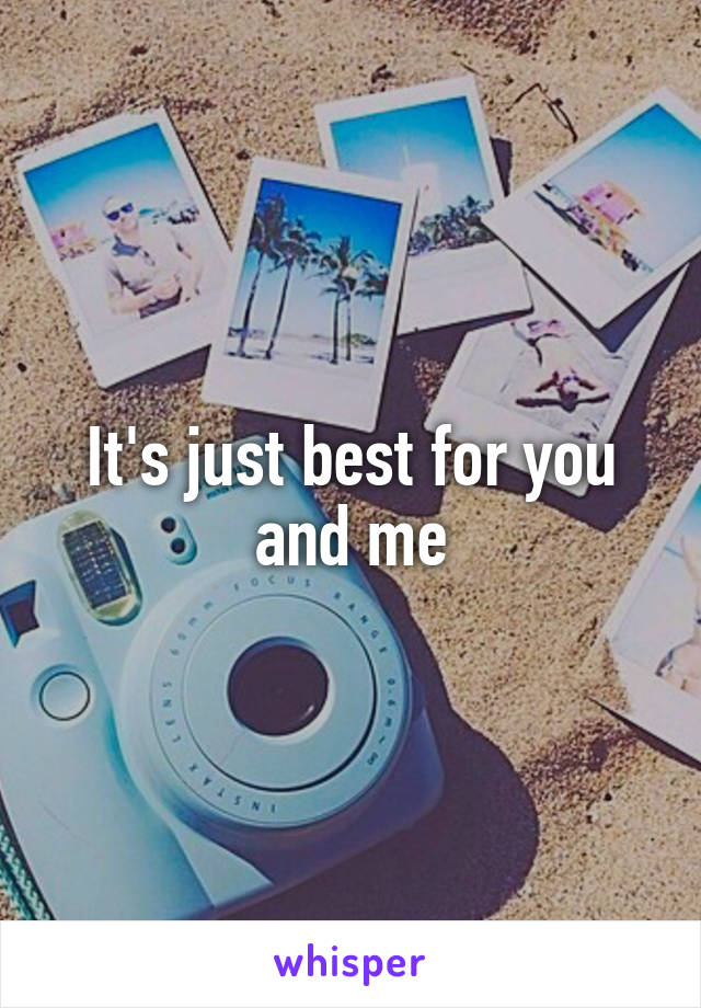 It's just best for you and me