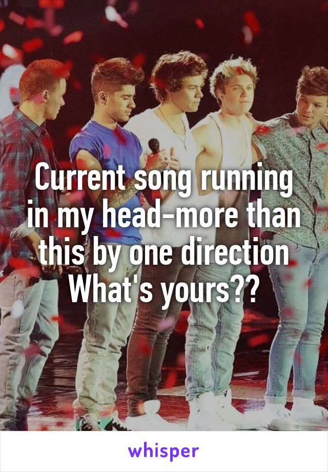 Current song running in my head-more than this by one direction
What's yours??