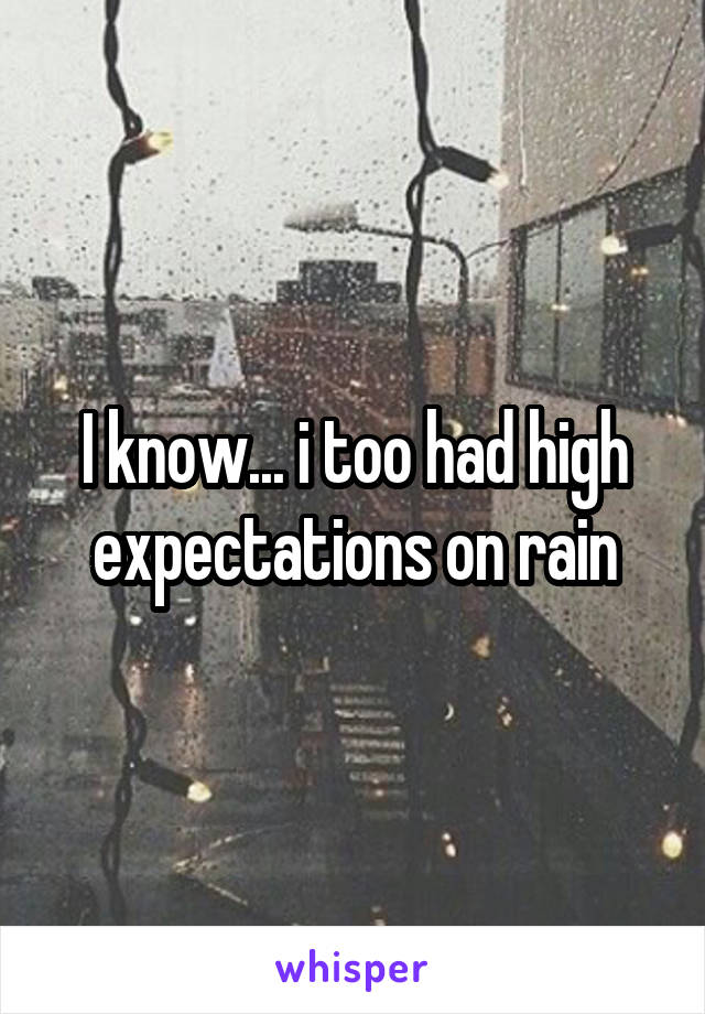 I know... i too had high expectations on rain