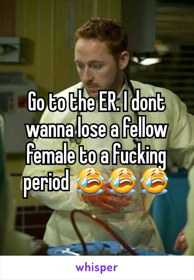 Go to the ER. I dont wanna lose a fellow female to a fucking period 😭😭😭