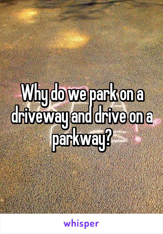 why-do-we-park-on-a-driveway-and-drive-on-a-parkway