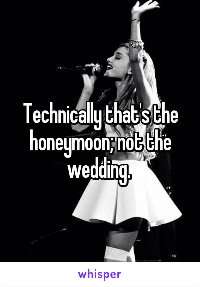 Technically that's the honeymoon; not the wedding. 