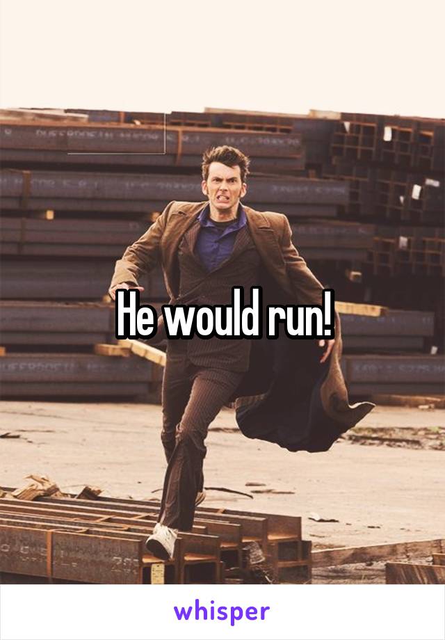 He would run!