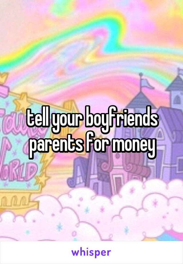 tell your boyfriends parents for money