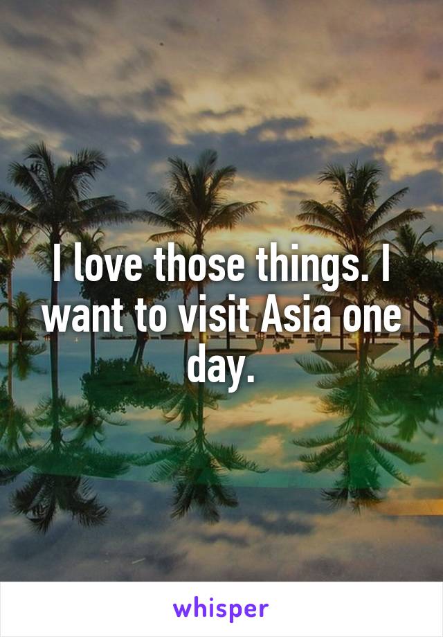 I love those things. I want to visit Asia one day.