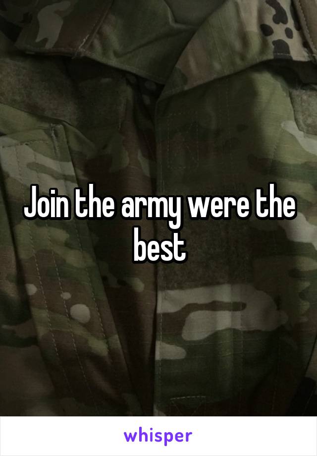 Join the army were the best