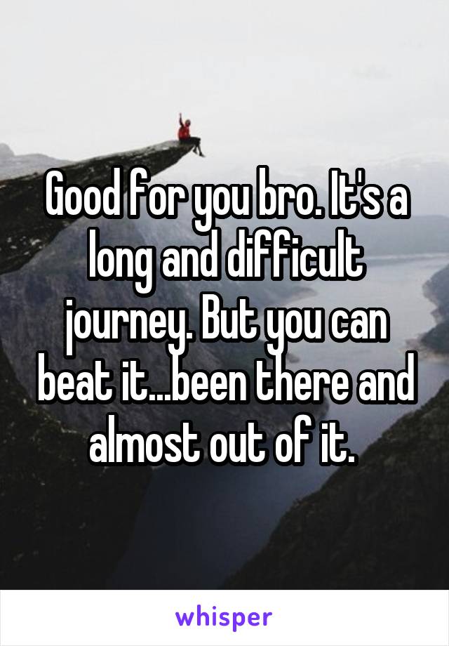 Good for you bro. It's a long and difficult journey. But you can beat it...been there and almost out of it. 