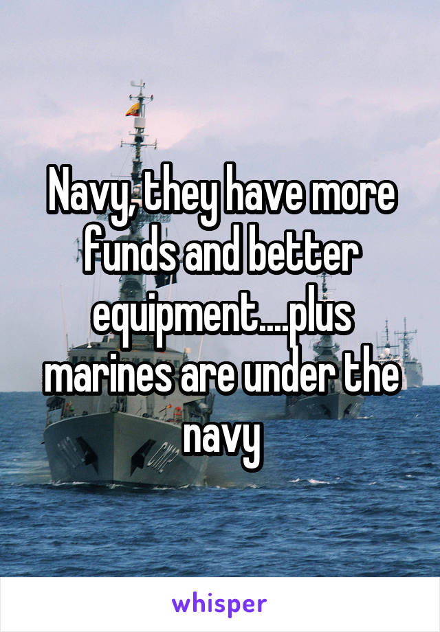 Navy, they have more funds and better equipment....plus marines are under the navy