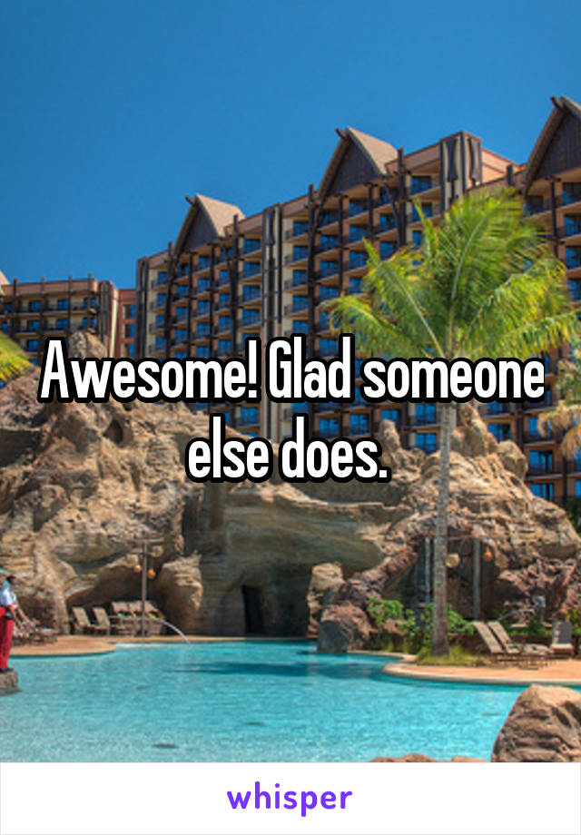 Awesome! Glad someone else does. 