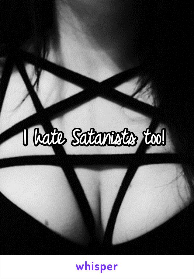 I hate Satanists too! 