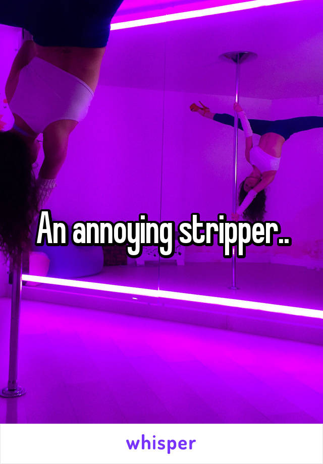 An annoying stripper..