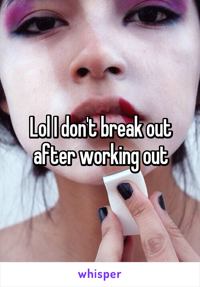 Lol I don't break out after working out