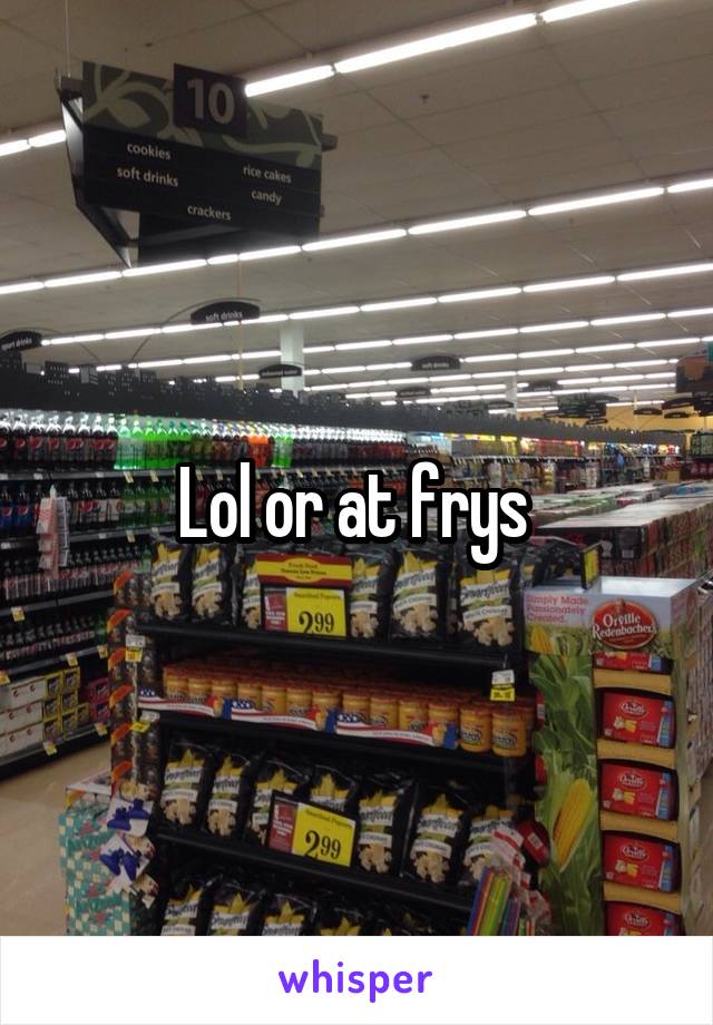 Lol or at frys 