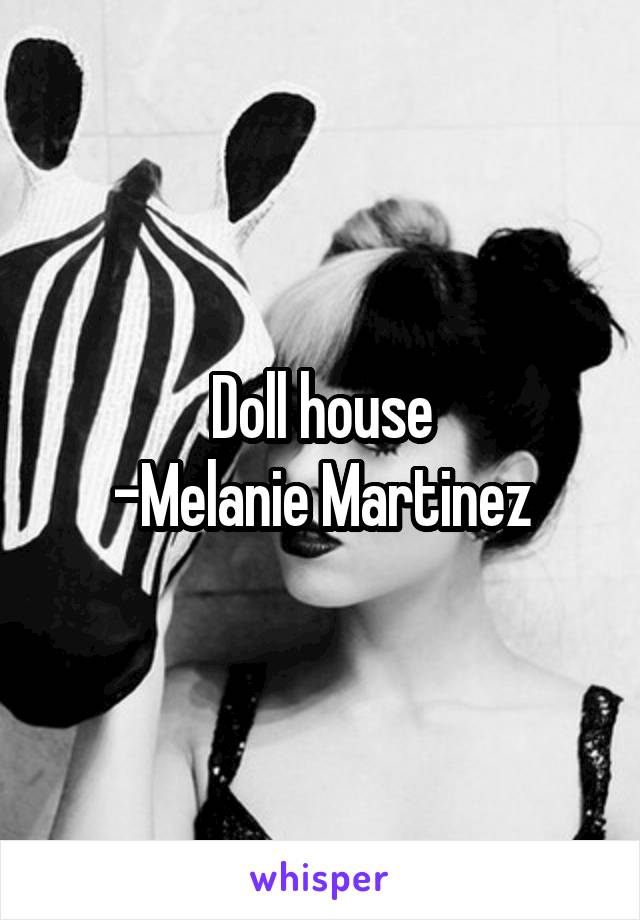 Doll house
-Melanie Martinez