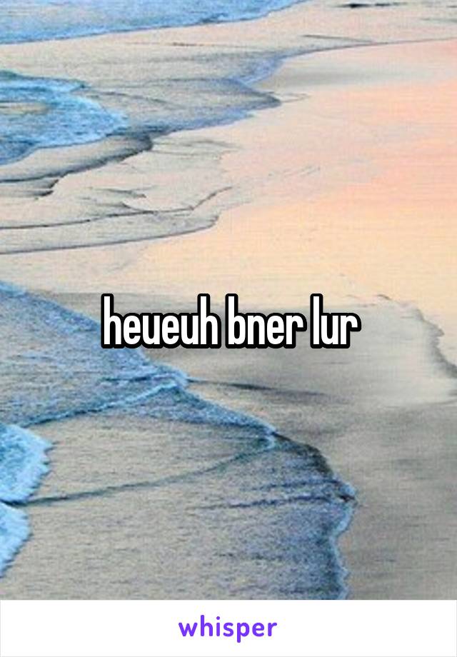 heueuh bner lur