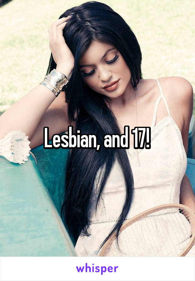 Lesbian, and 17! 