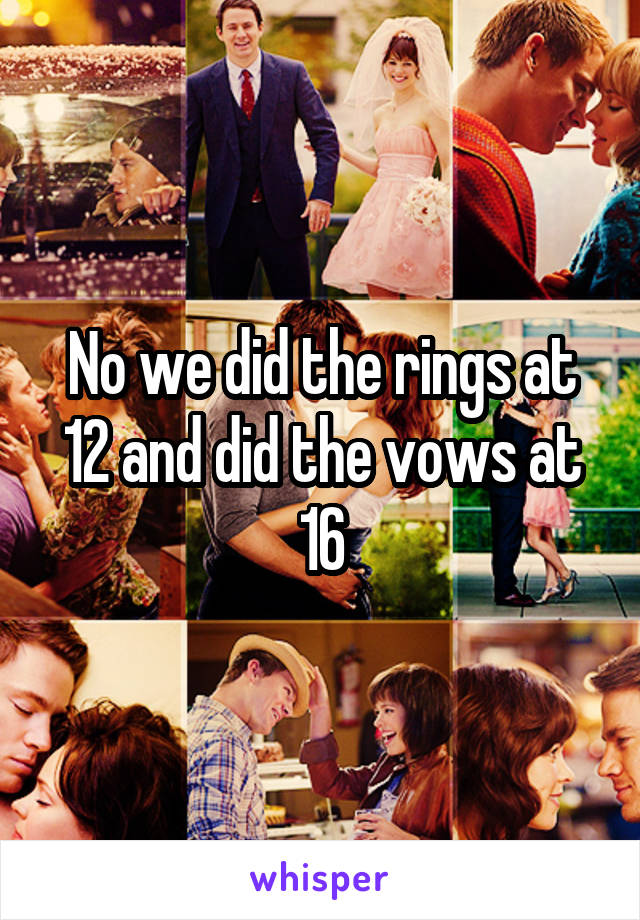 No we did the rings at 12 and did the vows at 16