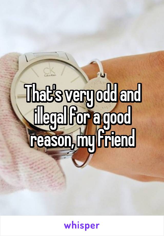 That's very odd and illegal for a good reason, my friend