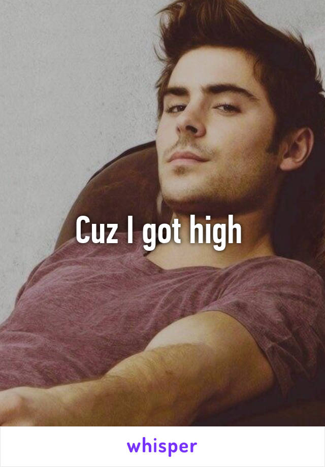 Cuz I got high 