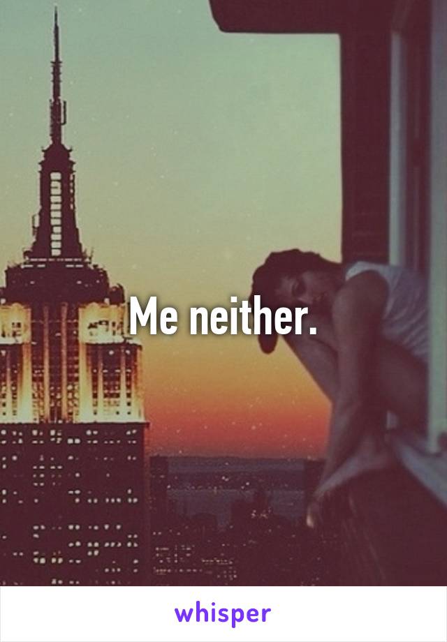 Me neither.
