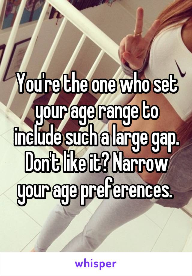 You're the one who set your age range to include such a large gap. Don't like it? Narrow your age preferences. 