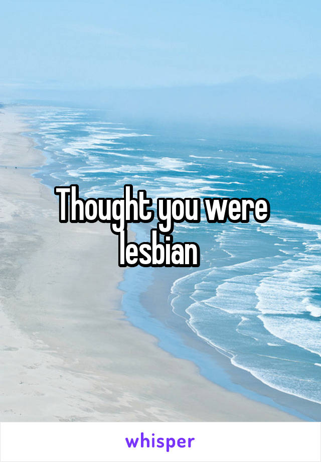 Thought you were lesbian 